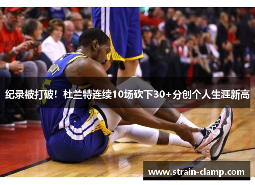 纪录被打破！杜兰特连续10场砍下30+分创个人生涯新高